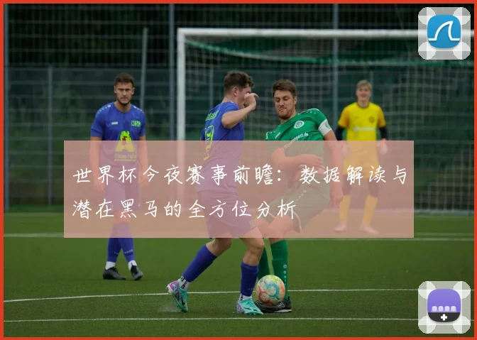 世界杯今夜赛事前瞻：数据解读与潜在黑马的全方位分析