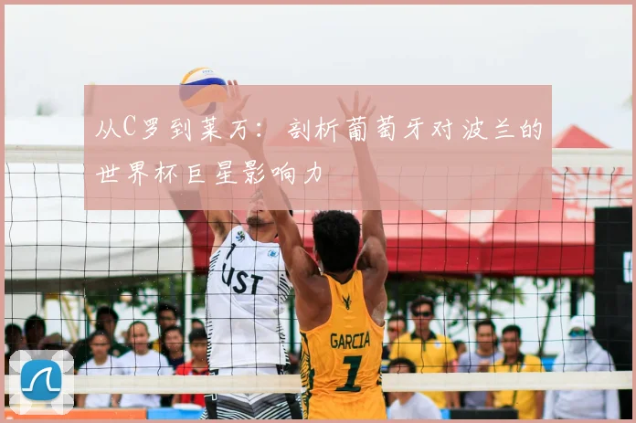 从C罗到莱万：剖析葡萄牙对波兰的世界杯巨星影响力