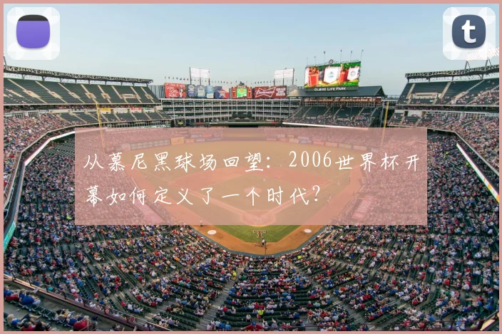从慕尼黑球场回望：2006世界杯开幕如何定义了一个时代？