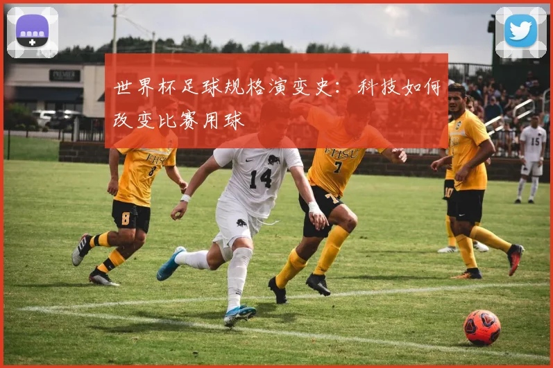 世界杯足球规格演变史：科技如何改变比赛用球