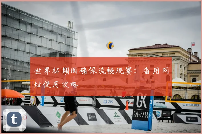 世界杯期间确保流畅观赛：备用网址使用攻略