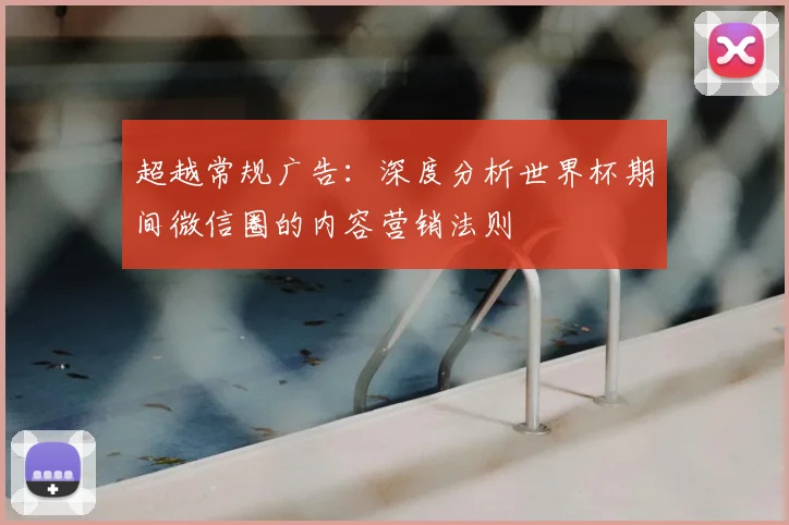 超越常规广告：深度分析世界杯期间微信圈的内容营销法则