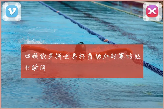 回顾俄罗斯世界杯首场加时赛的经典瞬间