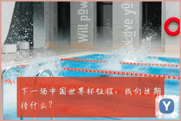 下一场中国世界杯征程，我们该期待什么？