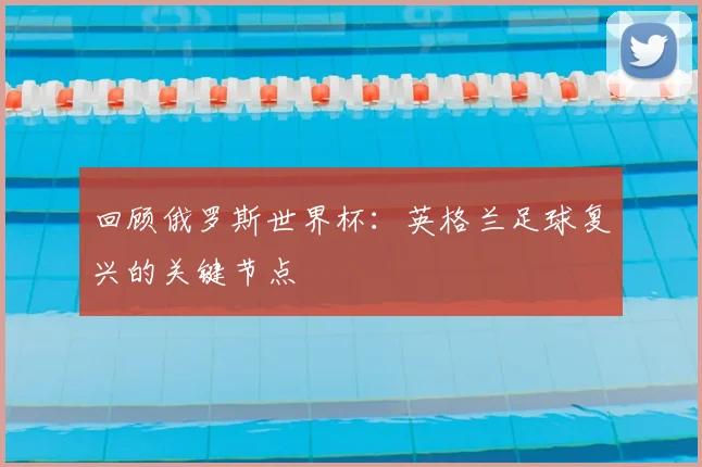 回顾俄罗斯世界杯：英格兰足球复兴的关键节点