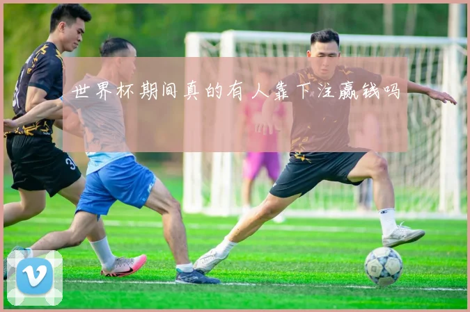 世界杯期间真的有人靠下注赢钱吗