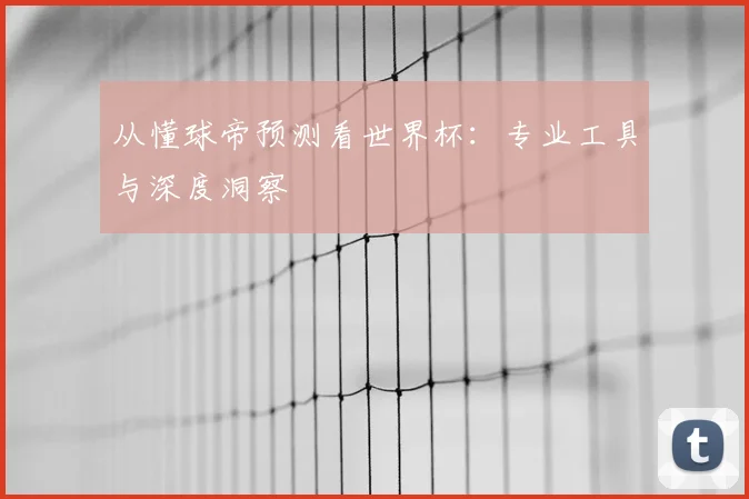 从懂球帝预测看世界杯：专业工具与深度洞察