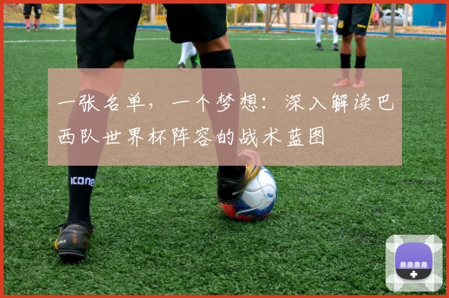 一张名单，一个梦想：深入解读巴西队世界杯阵容的战术蓝图