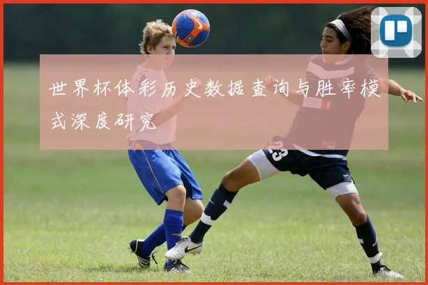 世界杯体彩历史数据查询与胜率模式深度研究