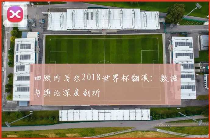 回顾内马尔2018世界杯翻滚：数据与舆论深度剖析