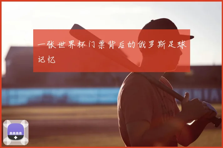一张世界杯门票背后的俄罗斯足球记忆