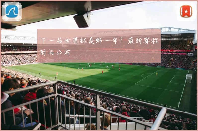 下一届世界杯是哪一年?最新赛程时间公布