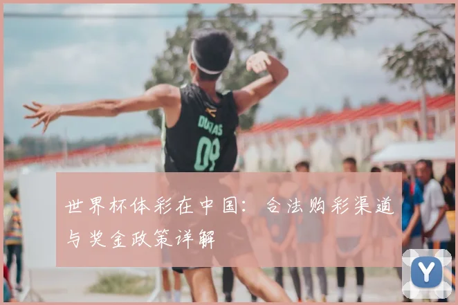 世界杯体彩在中国:合法购彩渠道与奖金政策详解