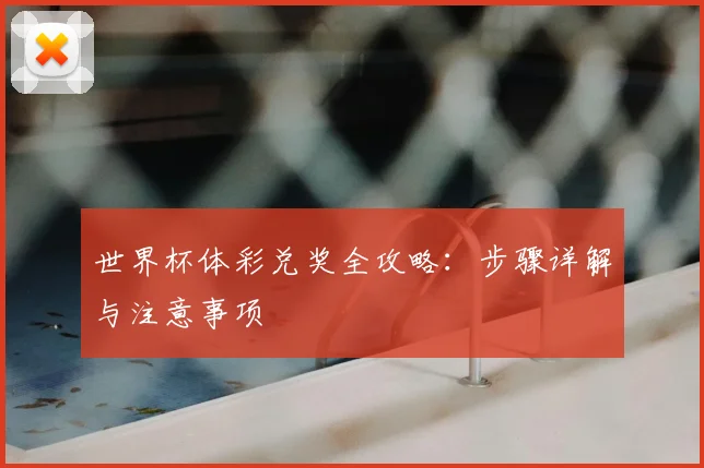 世界杯体彩兑奖全攻略：步骤详解与注意事项