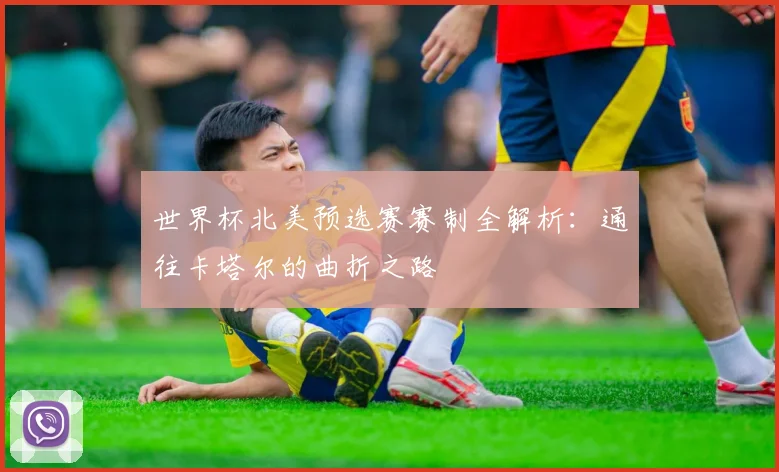 世界杯北美预选赛赛制全解析:通往卡塔尔的曲折之路
