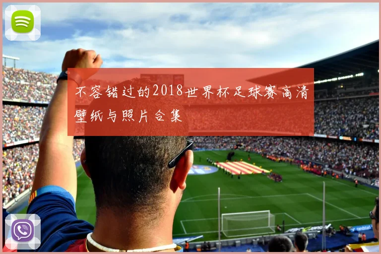 不容错过的2018世界杯足球赛高清壁纸与照片合集