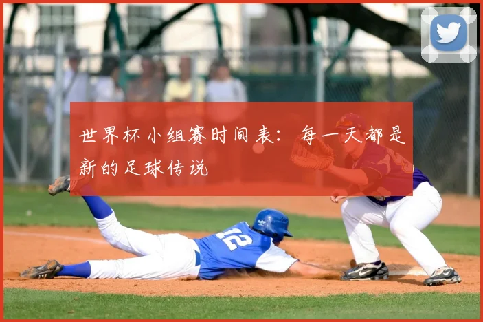 世界杯小组赛时间表：每一天都是新的足球传说