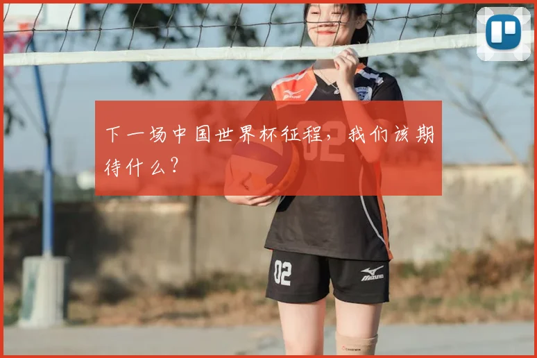 下一场中国世界杯征程，我们该期待什么？