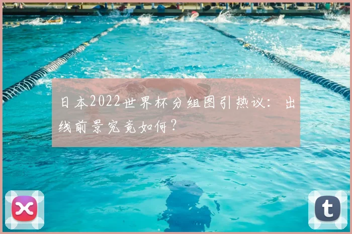 日本2022世界杯分组图引热议：出线前景究竟如何？