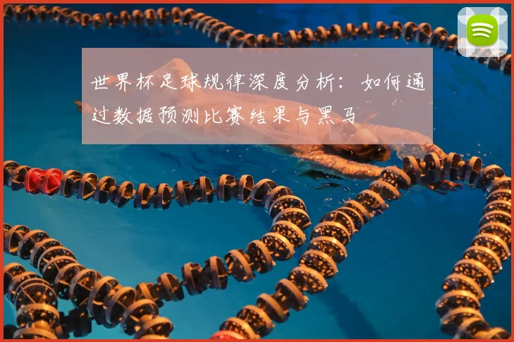 世界杯足球规律深度分析：如何通过数据预测比赛结果与黑马