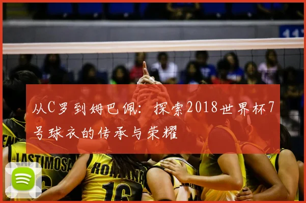 从C罗到姆巴佩：探索2018世界杯7号球衣的传承与荣耀