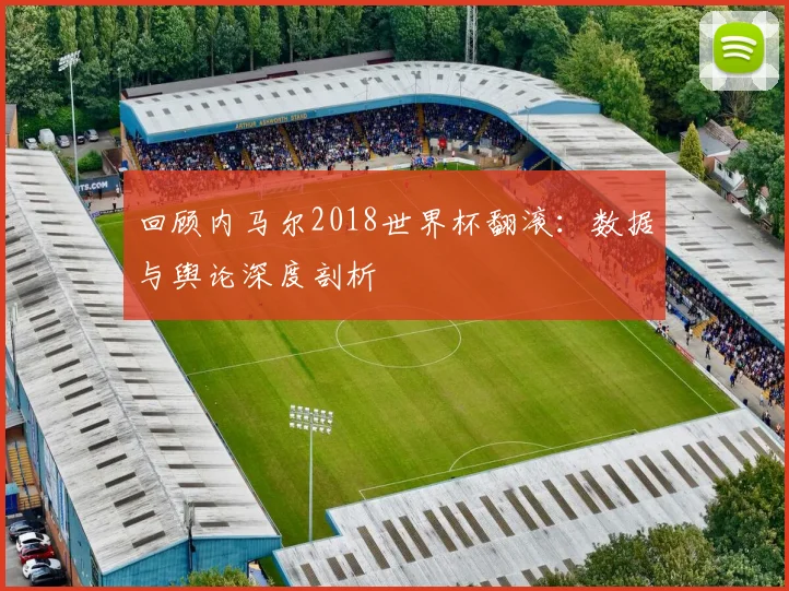 回顾内马尔2018世界杯翻滚：数据与舆论深度剖析