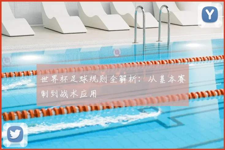 世界杯足球规则全解析:从基本赛制到战术应用