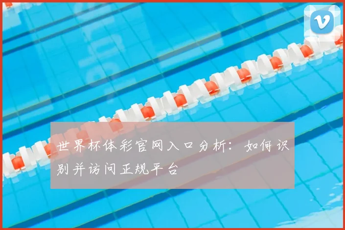 世界杯体彩官网入口分析:如何识别并访问正规平台
