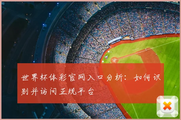 世界杯体彩官网入口分析：如何识别并访问正规平台