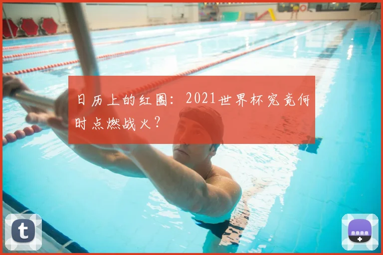 日历上的红圈：2021世界杯究竟何时点燃战火？