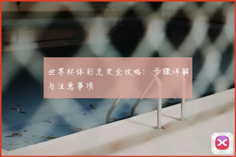 世界杯体彩兑奖全攻略：步骤详解与注意事项