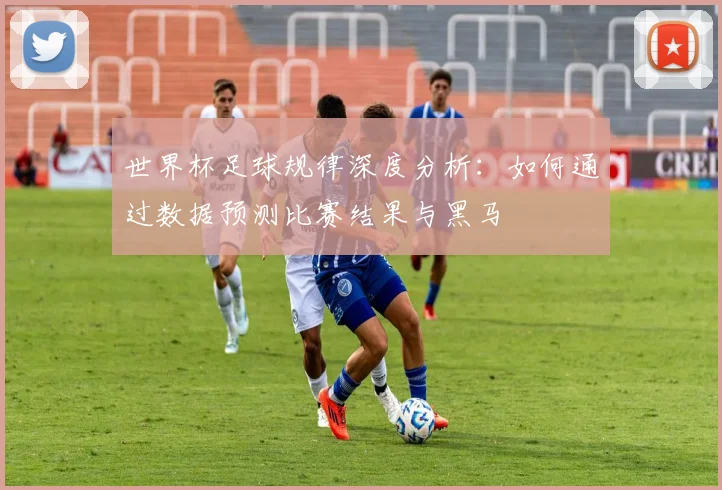 世界杯足球规律深度分析：如何通过数据预测比赛结果与黑马