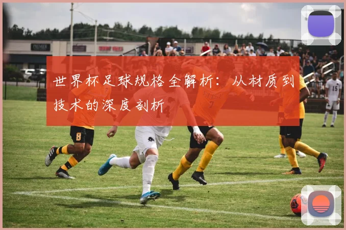 世界杯足球规格全解析：从材质到技术的深度剖析
