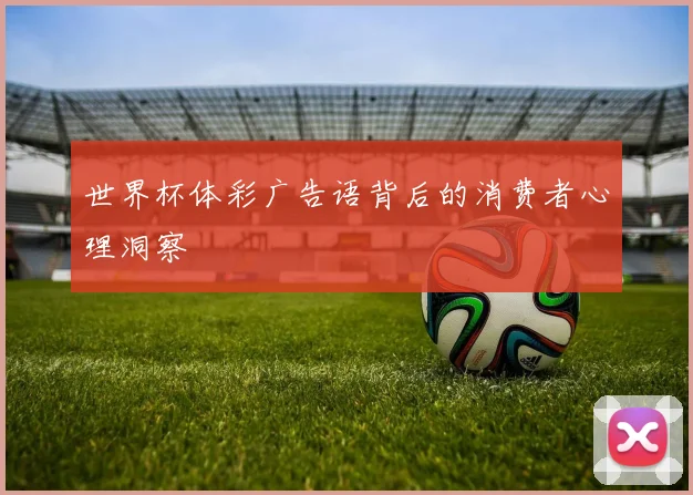 世界杯体彩广告语背后的消费者心理洞察